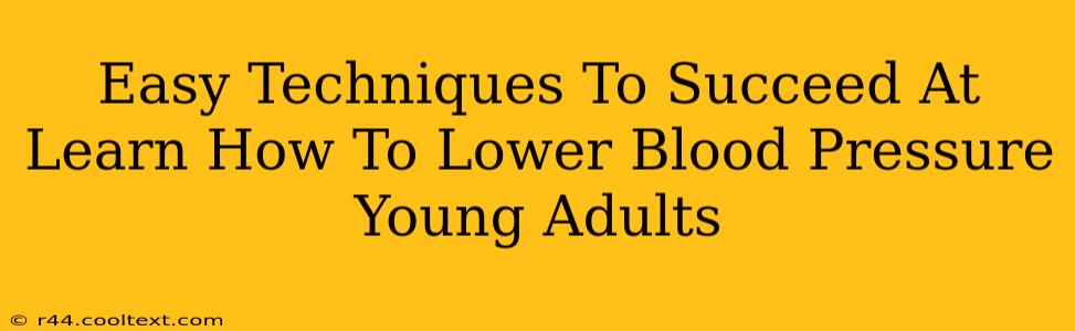 Easy Techniques To Succeed At Learn How To Lower Blood Pressure Young Adults