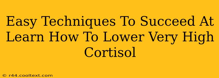 Easy Techniques To Succeed At Learn How To Lower Very High Cortisol