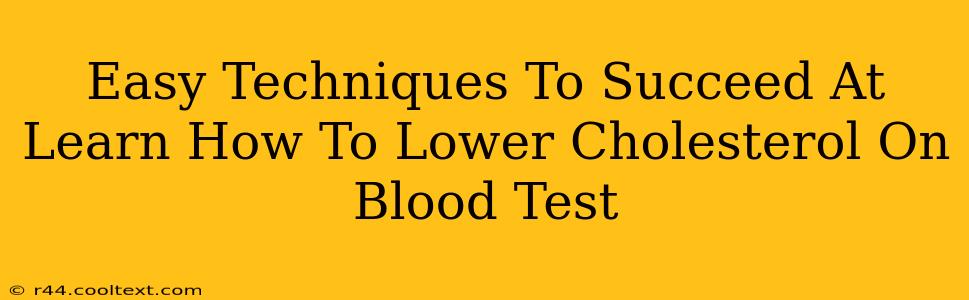 Easy Techniques To Succeed At Learn How To Lower Cholesterol On Blood Test