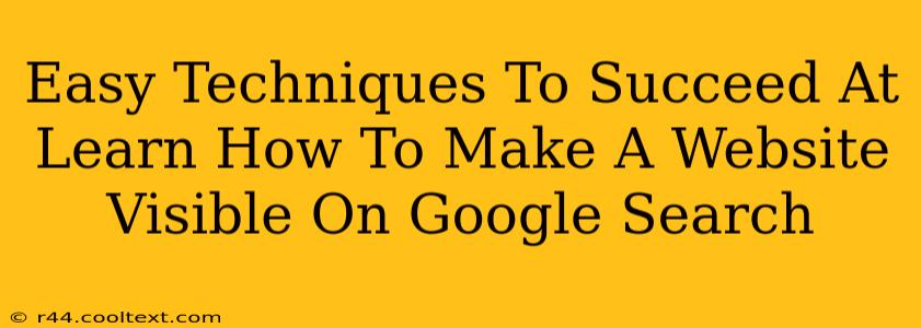 Easy Techniques To Succeed At Learn How To Make A Website Visible On Google Search