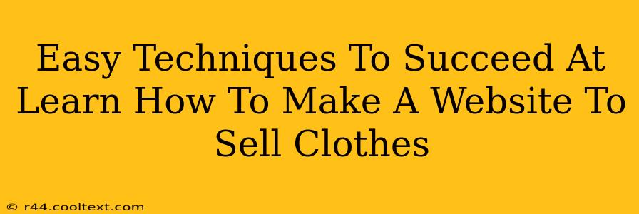 Easy Techniques To Succeed At Learn How To Make A Website To Sell Clothes