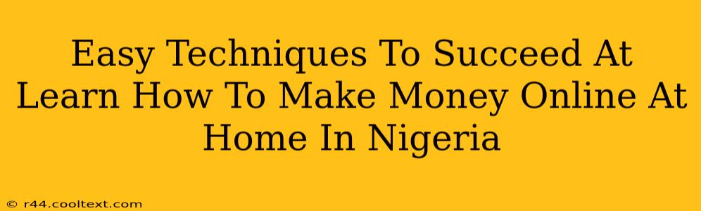 Easy Techniques To Succeed At Learn How To Make Money Online At Home In Nigeria