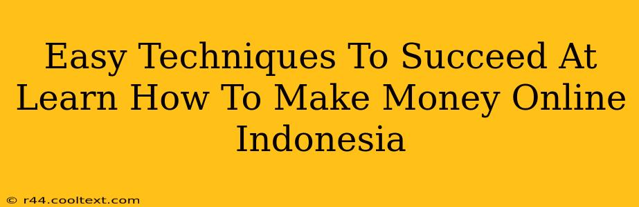 Easy Techniques To Succeed At Learn How To Make Money Online Indonesia