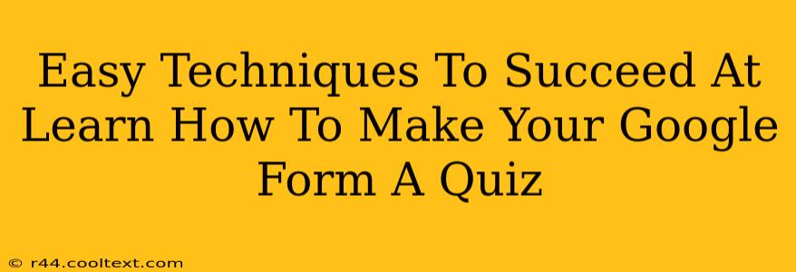 Easy Techniques To Succeed At Learn How To Make Your Google Form A Quiz