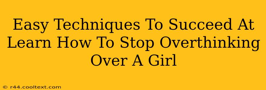 Easy Techniques To Succeed At Learn How To Stop Overthinking Over A Girl