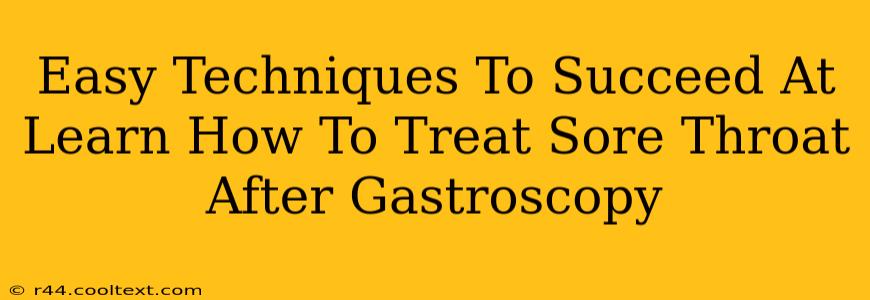 Easy Techniques To Succeed At Learn How To Treat Sore Throat After Gastroscopy