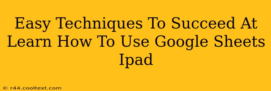 Easy Techniques To Succeed At Learn How To Use Google Sheets Ipad