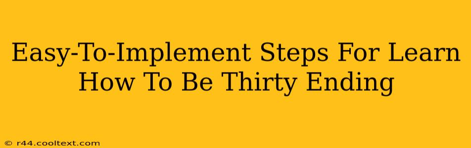 Easy-To-Implement Steps For Learn How To Be Thirty Ending