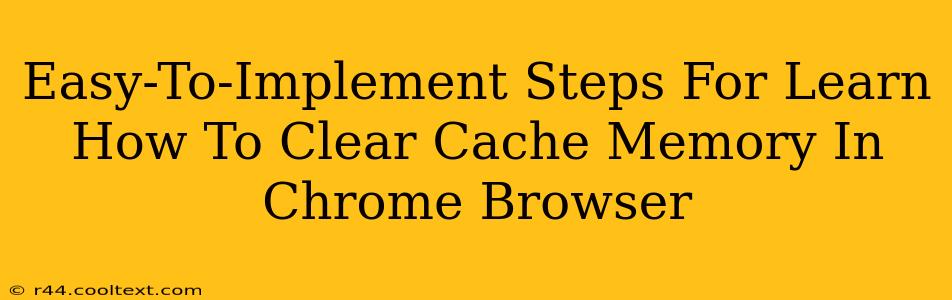 Easy-To-Implement Steps For Learn How To Clear Cache Memory In Chrome Browser