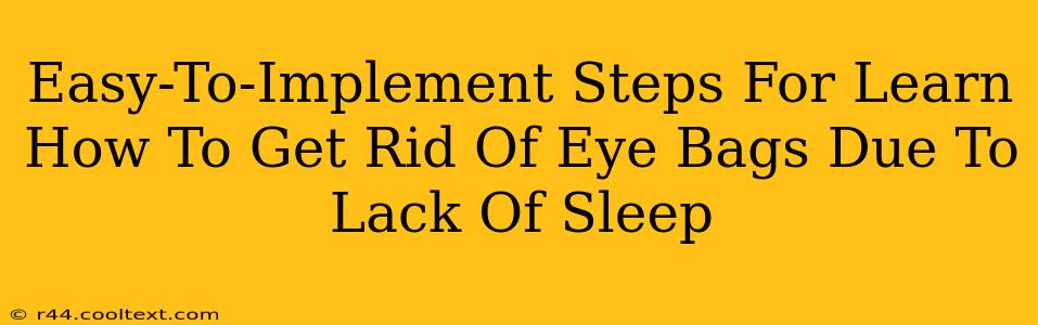 Easy-To-Implement Steps For Learn How To Get Rid Of Eye Bags Due To Lack Of Sleep