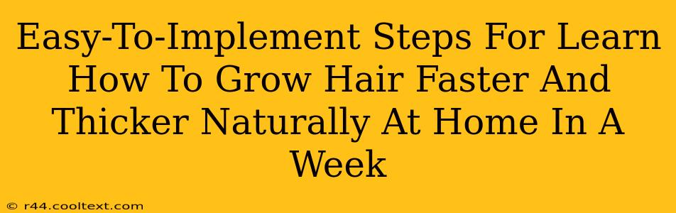 Easy-To-Implement Steps For Learn How To Grow Hair Faster And Thicker Naturally At Home In A Week