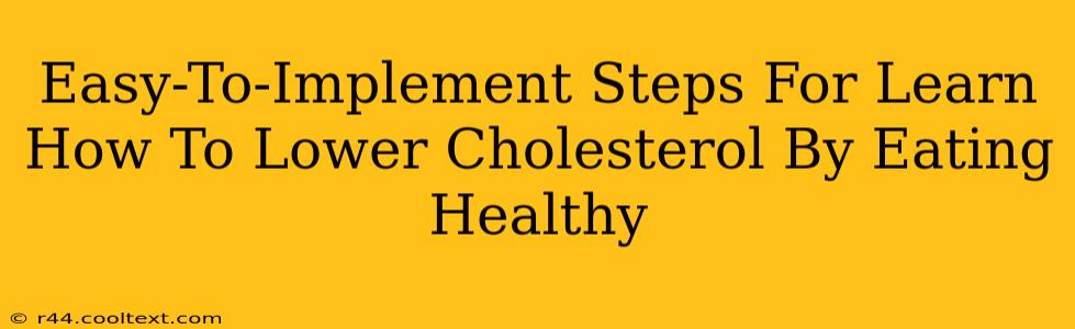 Easy-To-Implement Steps For Learn How To Lower Cholesterol By Eating Healthy