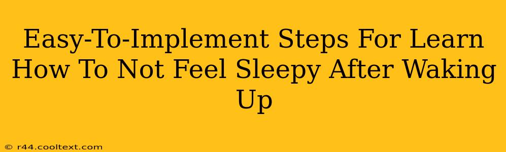 Easy-To-Implement Steps For Learn How To Not Feel Sleepy After Waking Up