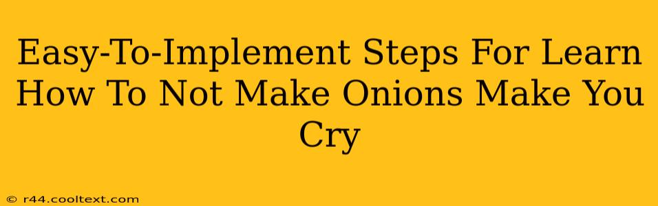 Easy-To-Implement Steps For Learn How To Not Make Onions Make You Cry