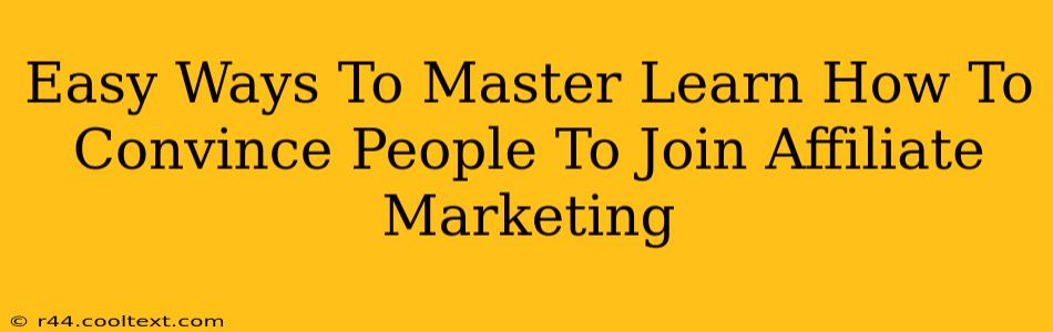 Easy Ways To Master Learn How To Convince People To Join Affiliate Marketing