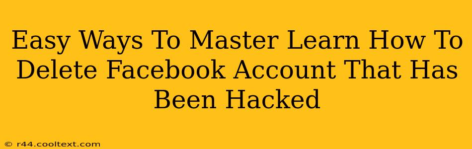 Easy Ways To Master Learn How To Delete Facebook Account That Has Been Hacked