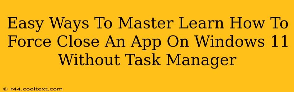 Easy Ways To Master Learn How To Force Close An App On Windows 11 Without Task Manager