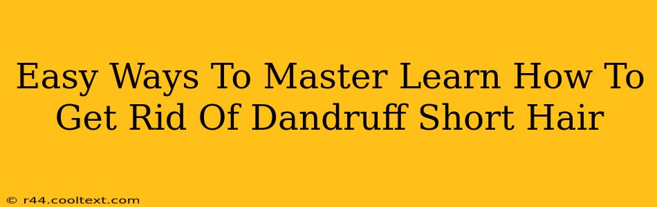 Easy Ways To Master Learn How To Get Rid Of Dandruff Short Hair