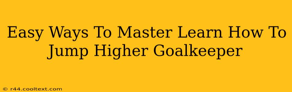 Easy Ways To Master Learn How To Jump Higher Goalkeeper