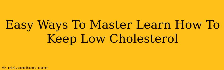 Easy Ways To Master Learn How To Keep Low Cholesterol