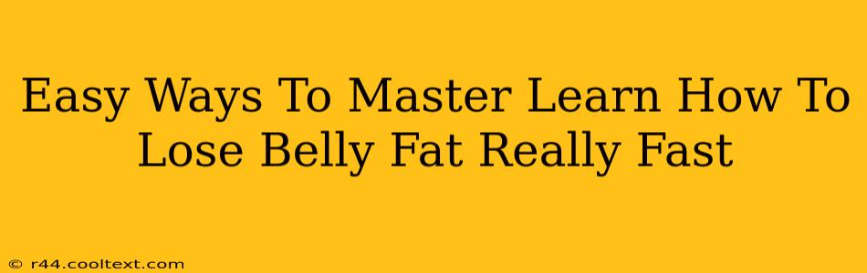 Easy Ways To Master Learn How To Lose Belly Fat Really Fast