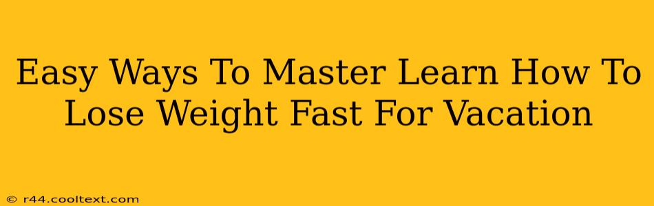 Easy Ways To Master Learn How To Lose Weight Fast For Vacation