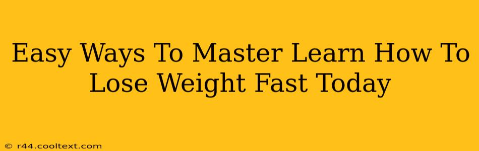 Easy Ways To Master Learn How To Lose Weight Fast Today