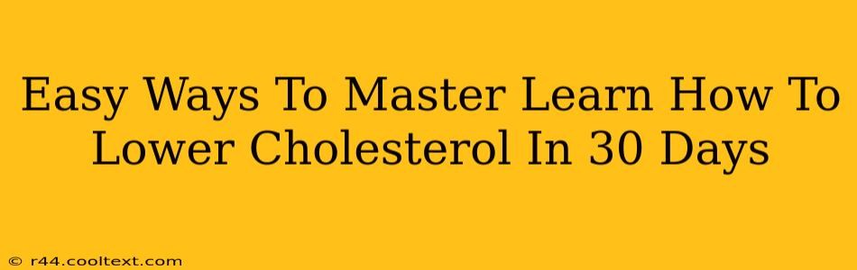 Easy Ways To Master Learn How To Lower Cholesterol In 30 Days