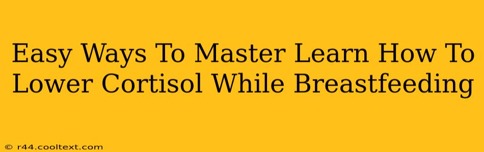 Easy Ways To Master Learn How To Lower Cortisol While Breastfeeding