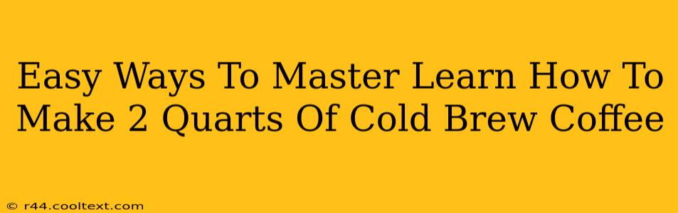 Easy Ways To Master Learn How To Make 2 Quarts Of Cold Brew Coffee