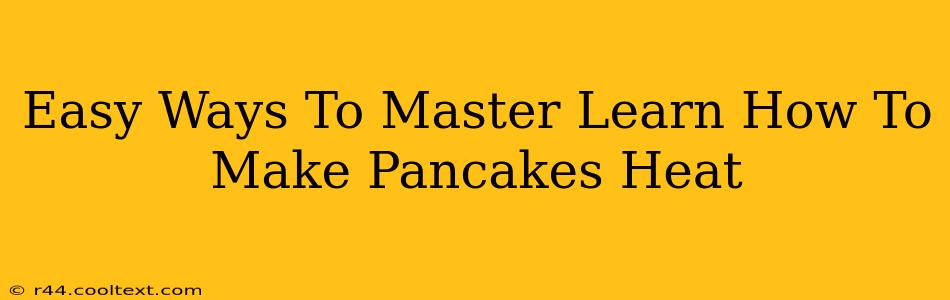 Easy Ways To Master Learn How To Make Pancakes Heat