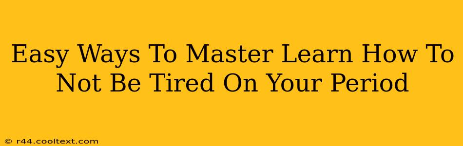 Easy Ways To Master Learn How To Not Be Tired On Your Period