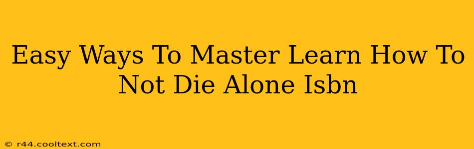 Easy Ways To Master Learn How To Not Die Alone Isbn