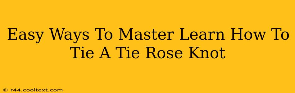 Easy Ways To Master Learn How To Tie A Tie Rose Knot