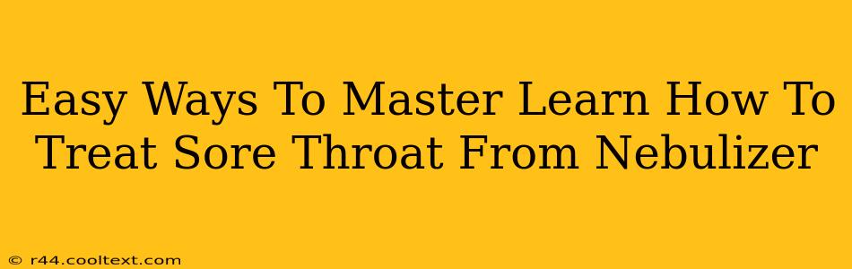 Easy Ways To Master Learn How To Treat Sore Throat From Nebulizer