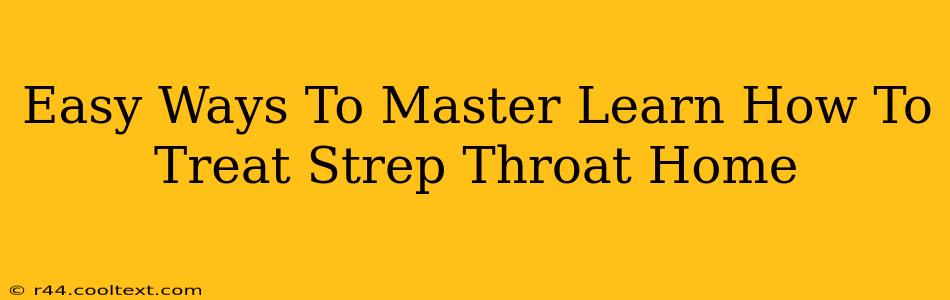 Easy Ways To Master Learn How To Treat Strep Throat Home