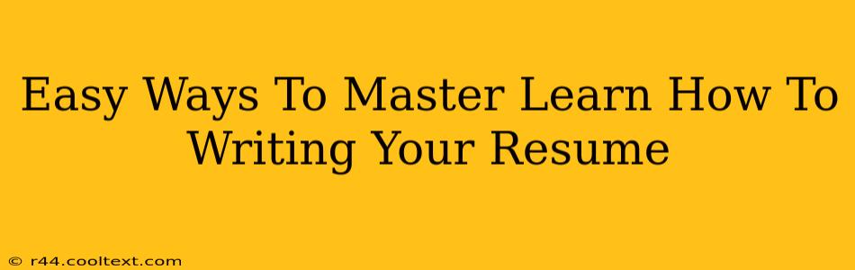 Easy Ways To Master Learn How To Writing Your Resume