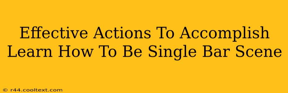 Effective Actions To Accomplish Learn How To Be Single Bar Scene