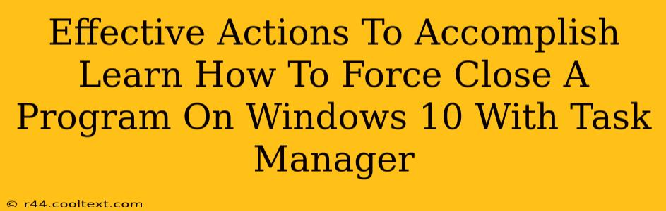 Effective Actions To Accomplish Learn How To Force Close A Program On Windows 10 With Task Manager