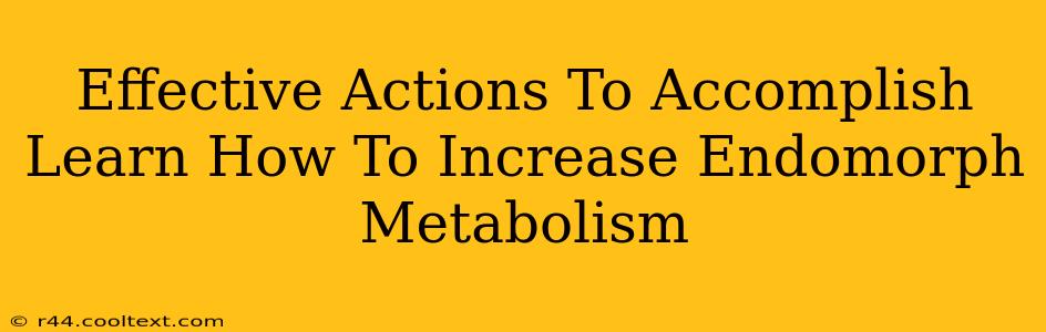 Effective Actions To Accomplish Learn How To Increase Endomorph Metabolism