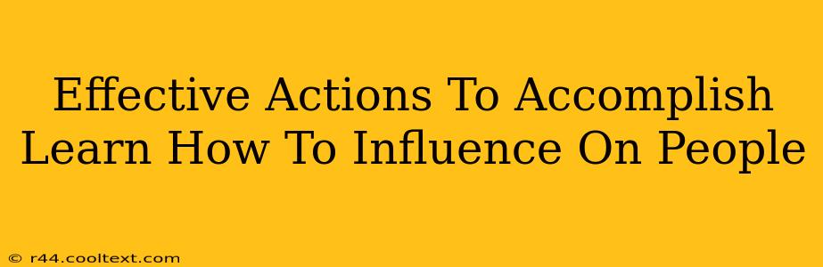 Effective Actions To Accomplish Learn How To Influence On People