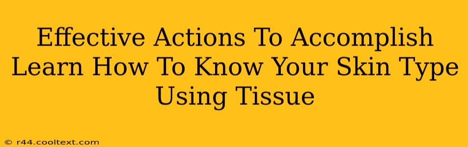 Effective Actions To Accomplish Learn How To Know Your Skin Type Using Tissue