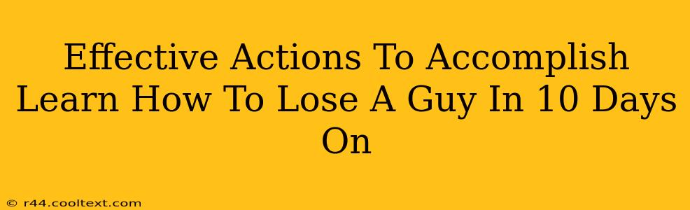 Effective Actions To Accomplish Learn How To Lose A Guy In 10 Days On