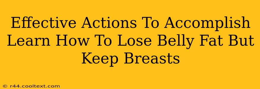 Effective Actions To Accomplish Learn How To Lose Belly Fat But Keep Breasts