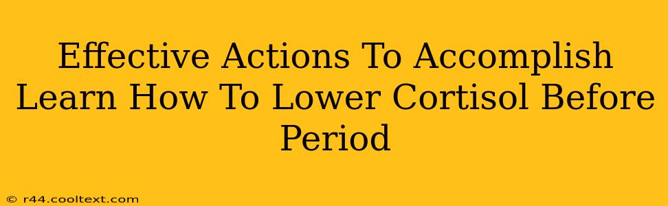 Effective Actions To Accomplish Learn How To Lower Cortisol Before Period