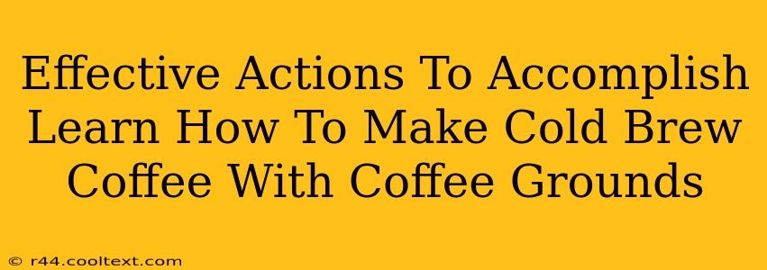 Effective Actions To Accomplish Learn How To Make Cold Brew Coffee With Coffee Grounds