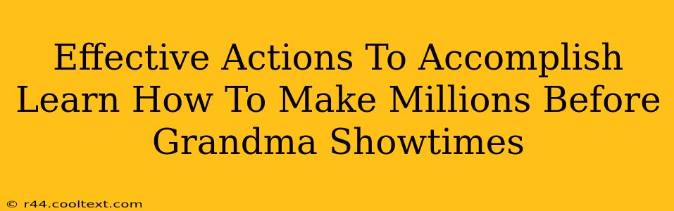 Effective Actions To Accomplish Learn How To Make Millions Before Grandma Showtimes