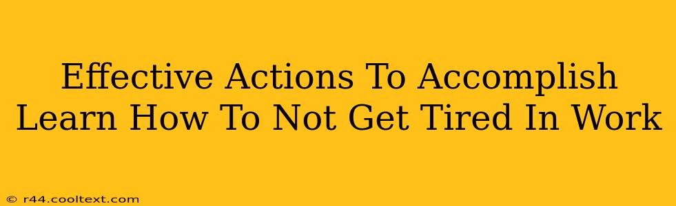 Effective Actions To Accomplish Learn How To Not Get Tired In Work