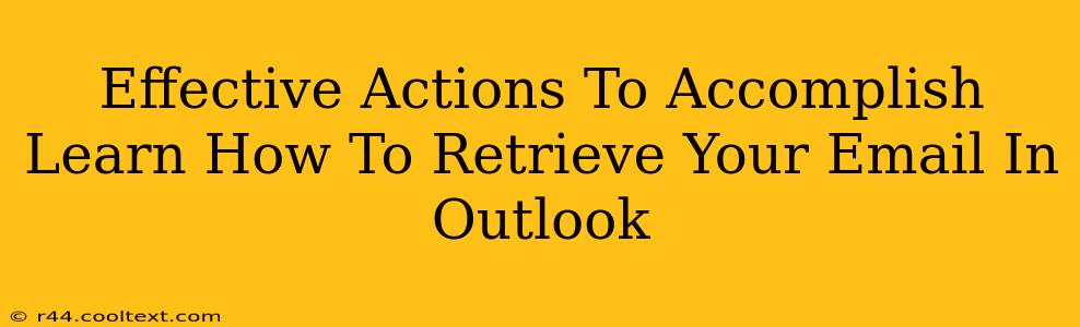 Effective Actions To Accomplish Learn How To Retrieve Your Email In Outlook