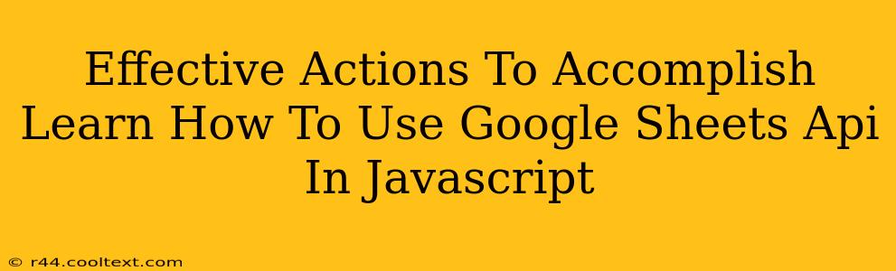 Effective Actions To Accomplish Learn How To Use Google Sheets Api In Javascript